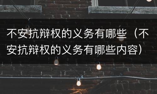 不安抗辩权的义务有哪些（不安抗辩权的义务有哪些内容）