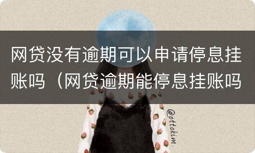 网贷没有逾期可以申请停息挂账吗（网贷逾期能停息挂账吗）