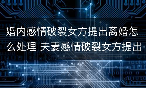 婚内感情破裂女方提出离婚怎么处理 夫妻感情破裂女方提出离婚