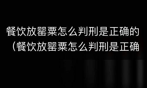 餐饮放罂粟怎么判刑是正确的（餐饮放罂粟怎么判刑是正确的呢）