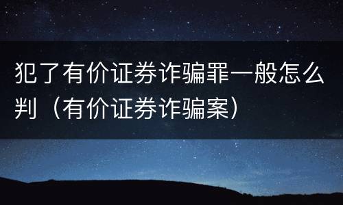 犯了有价证券诈骗罪一般怎么判（有价证券诈骗案）