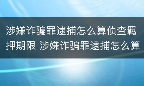涉嫌诈骗罪逮捕怎么算侦查羁押期限 涉嫌诈骗罪逮捕怎么算侦查羁押期限的