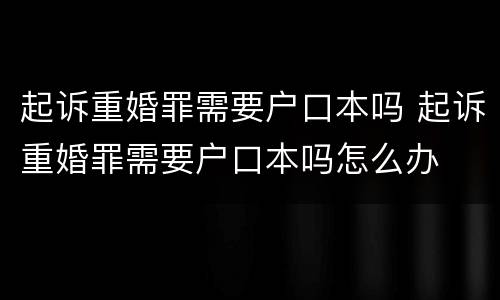 起诉重婚罪需要户口本吗 起诉重婚罪需要户口本吗怎么办