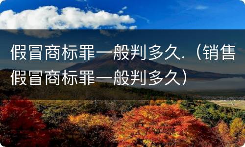 假冒商标罪一般判多久.（销售假冒商标罪一般判多久）