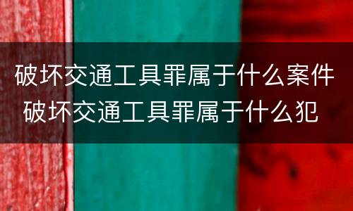 破坏交通工具罪属于什么案件 破坏交通工具罪属于什么犯