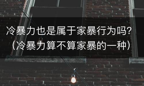 冷暴力也是属于家暴行为吗？（冷暴力算不算家暴的一种）