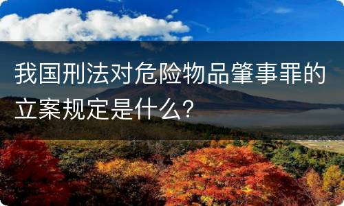 我国刑法对危险物品肇事罪的立案规定是什么？