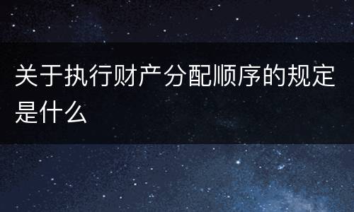 关于执行财产分配顺序的规定是什么
