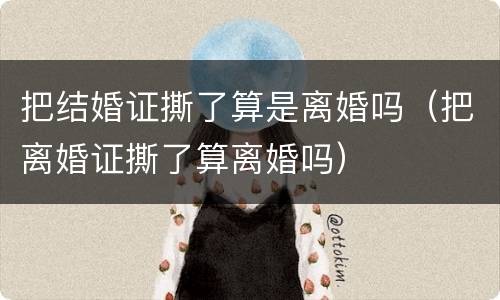 把结婚证撕了算是离婚吗（把离婚证撕了算离婚吗）