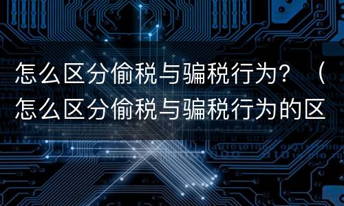 怎么区分偷税与骗税行为？（怎么区分偷税与骗税行为的区别）