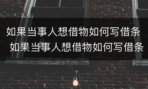 如果当事人想借物如何写借条 如果当事人想借物如何写借条呢
