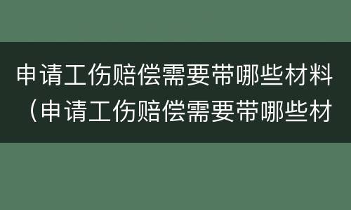 申请工伤赔偿需要带哪些材料（申请工伤赔偿需要带哪些材料和手续）