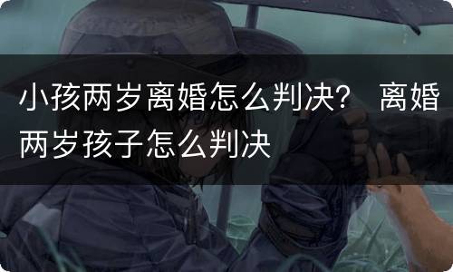 小孩两岁离婚怎么判决？ 离婚两岁孩子怎么判决