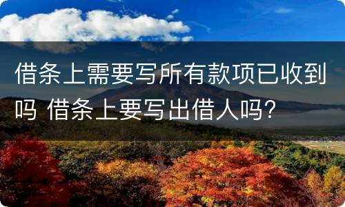 借条上需要写所有款项已收到吗 借条上要写出借人吗?