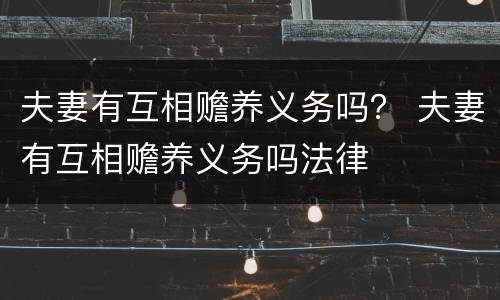 夫妻有互相赡养义务吗？ 夫妻有互相赡养义务吗法律