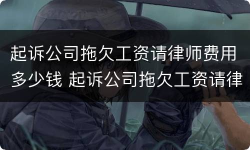 起诉公司拖欠工资请律师费用多少钱 起诉公司拖欠工资请律师费用多少钱合适