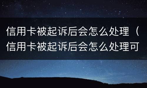 信用卡被起诉后会怎么处理（信用卡被起诉后会怎么处理可以打电话给对方律师吗?）