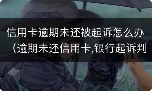信用卡逾期未还被起诉怎么办（逾期未还信用卡,银行起诉判几年）
