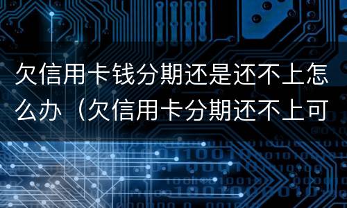 欠信用卡钱分期还是还不上怎么办（欠信用卡分期还不上可以协商解决吗）