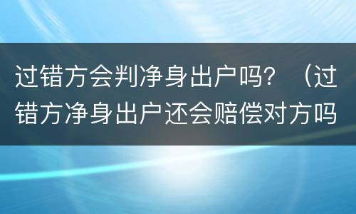 过错方会判净身出户吗？（过错方净身出户还会赔偿对方吗）