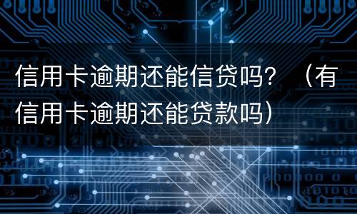 信用卡逾期还能信贷吗？（有信用卡逾期还能贷款吗）
