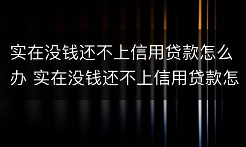 实在没钱还不上信用贷款怎么办 实在没钱还不上信用贷款怎么办呢
