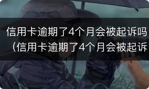 信用卡逾期了4个月会被起诉吗（信用卡逾期了4个月会被起诉吗怎么办）