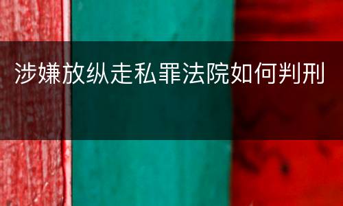 涉嫌放纵走私罪法院如何判刑