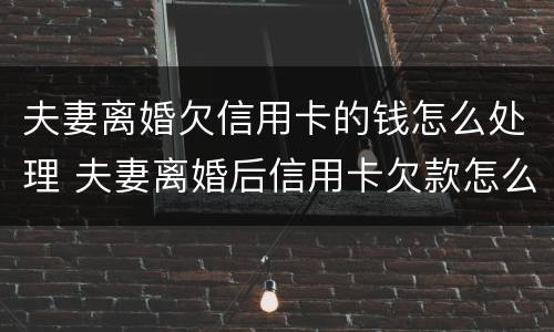 夫妻离婚欠信用卡的钱怎么处理 夫妻离婚后信用卡欠款怎么处理