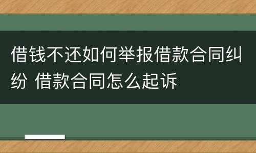 借钱不还如何举报借款合同纠纷 借款合同怎么起诉