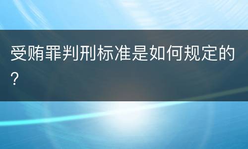 受贿罪判刑标准是如何规定的?