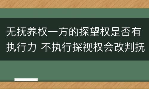 无抚养权一方的探望权是否有执行力 不执行探视权会改判抚养权吗