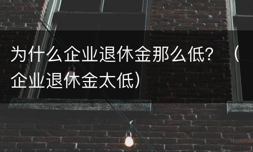 为什么企业退休金那么低？（企业退休金太低）