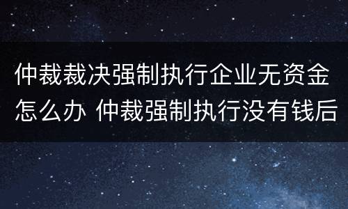 仲裁裁决强制执行企业无资金怎么办 仲裁强制执行没有钱后果