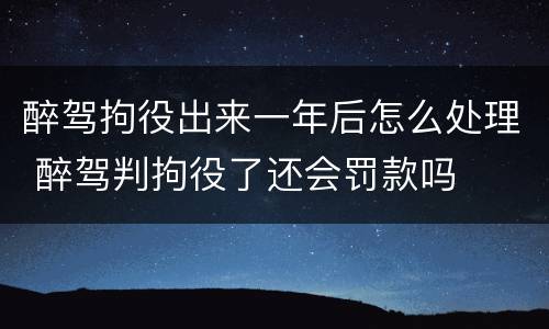 醉驾拘役出来一年后怎么处理 醉驾判拘役了还会罚款吗