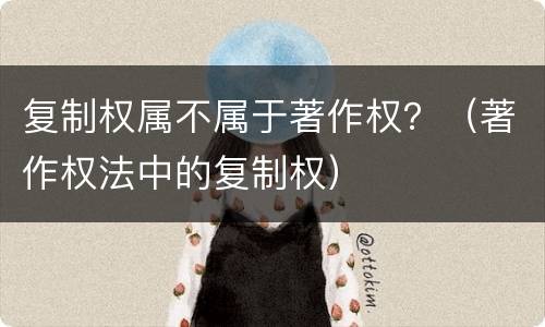复制权属不属于著作权？（著作权法中的复制权）