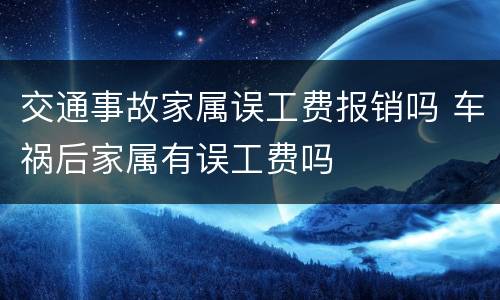 交通事故家属误工费报销吗 车祸后家属有误工费吗