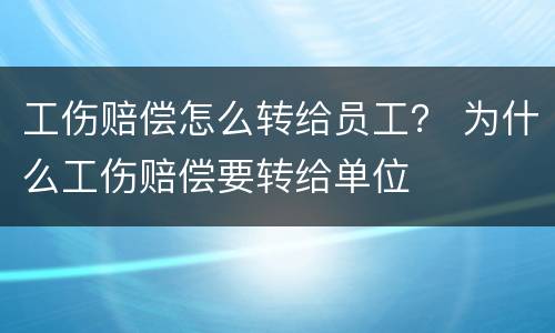 工伤赔偿怎么转给员工？ 为什么工伤赔偿要转给单位