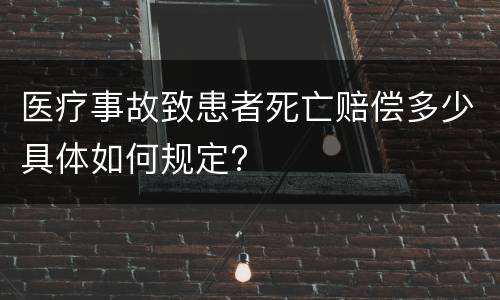医疗事故致患者死亡赔偿多少具体如何规定?