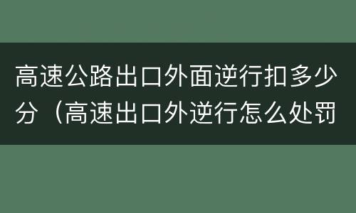 高速公路出口外面逆行扣多少分（高速出口外逆行怎么处罚）