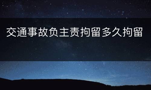 交通事故负主责拘留多久拘留