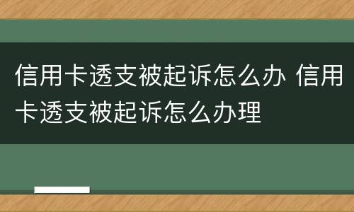 信用卡透支被起诉怎么办 信用卡透支被起诉怎么办理