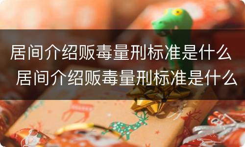居间介绍贩毒量刑标准是什么 居间介绍贩毒量刑标准是什么样的