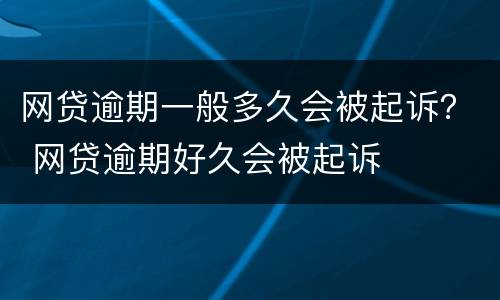 网贷逾期一般多久会被起诉？ 网贷逾期好久会被起诉