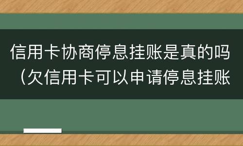 信用卡协商停息挂账是真的吗（欠信用卡可以申请停息挂账吗）