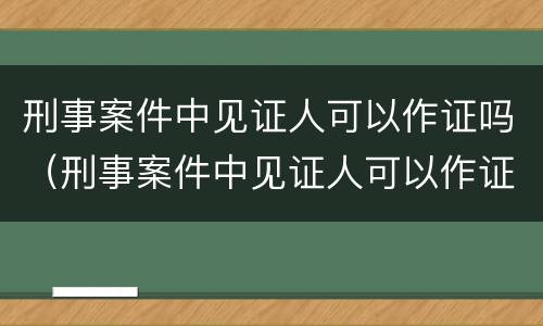 刑事案件中见证人可以作证吗（刑事案件中见证人可以作证吗）