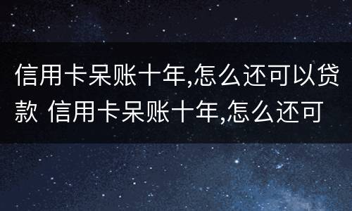 信用卡呆账十年,怎么还可以贷款 信用卡呆账十年,怎么还可以贷款呢