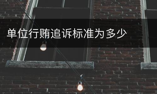 单位行贿追诉标准为多少