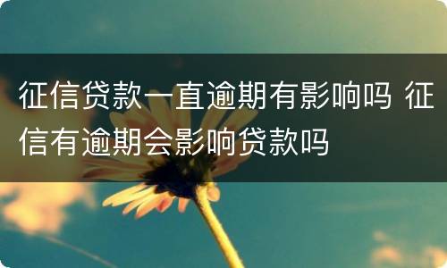 征信贷款一直逾期有影响吗 征信有逾期会影响贷款吗