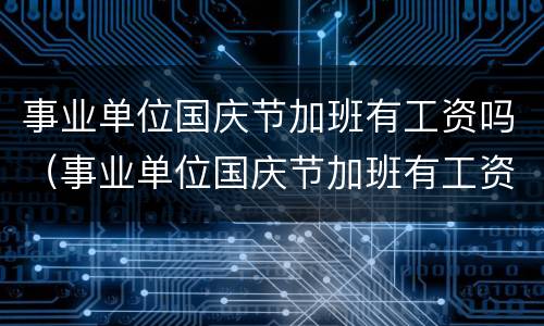 事业单位国庆节加班有工资吗（事业单位国庆节加班有工资吗多少钱）